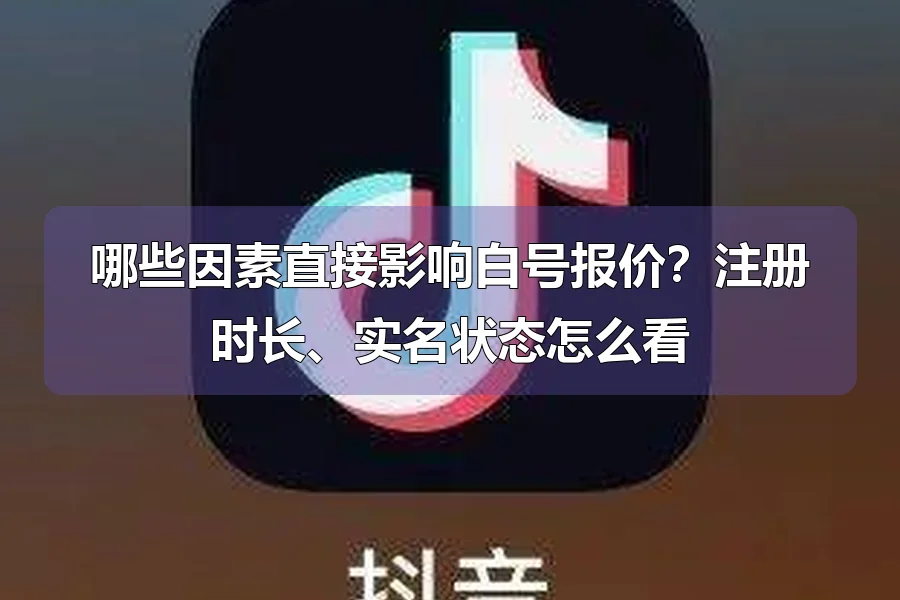 哪些因素直接影响白号报价？注册时长、实名状态怎么看