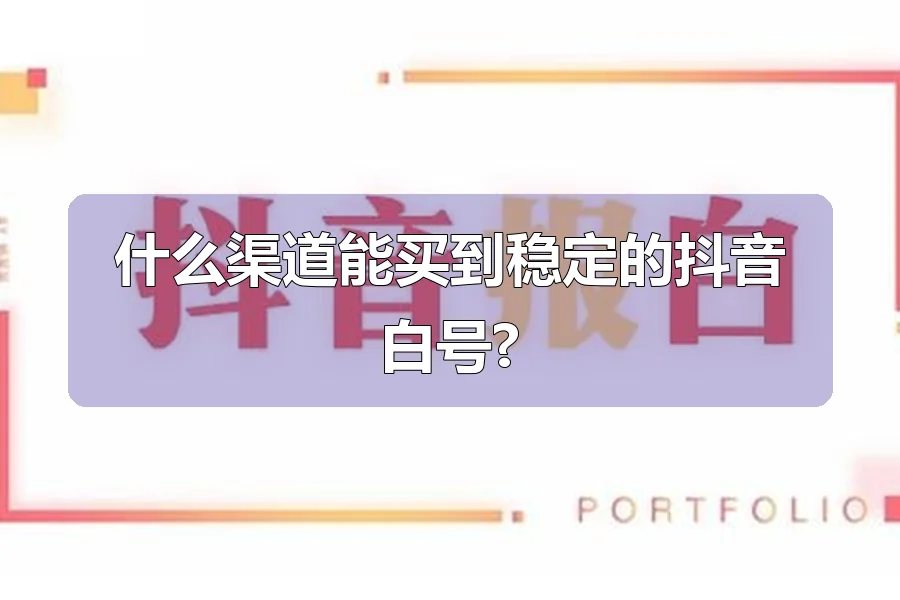 什么渠道能买到稳定的抖音白号?
